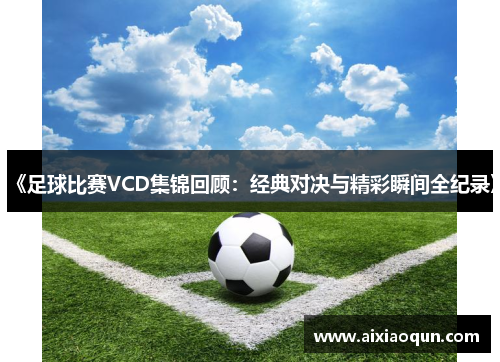 《足球比赛VCD集锦回顾：经典对决与精彩瞬间全纪录》